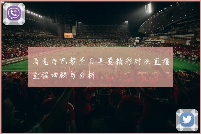 马竞与巴黎圣日耳曼精彩对决直播全程回顾与分析
