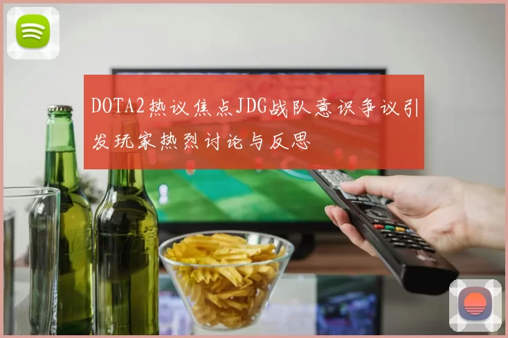 DOTA2热议焦点JDG战队意识争议引发玩家热烈讨论与反思