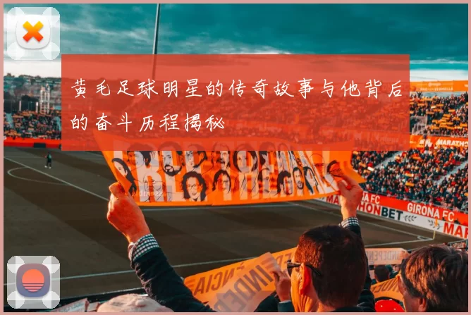 黄毛足球明星的传奇故事与他背后的奋斗历程揭秘