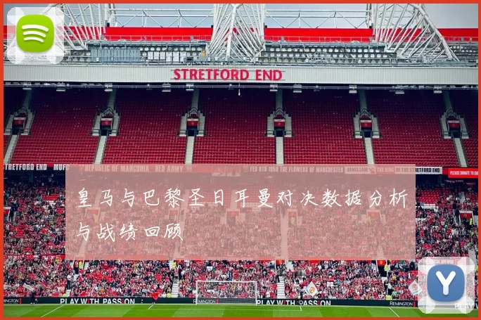 皇马与巴黎圣日耳曼对决数据分析与战绩回顾