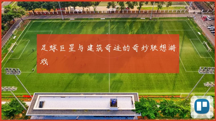 足球巨星与建筑奇迹的奇妙联想游戏
