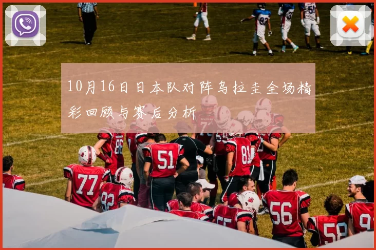 10月16日日本队对阵乌拉圭全场精彩回顾与赛后分析