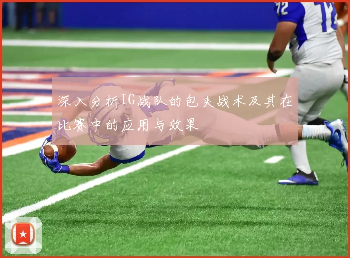 深入分析IG战队的包夹战术及其在比赛中的应用与效果