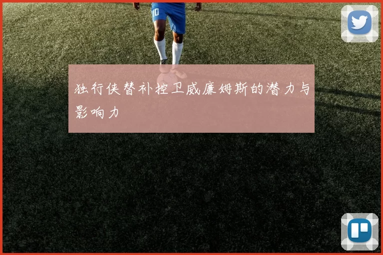 独行侠替补控卫威廉姆斯的潜力与影响力