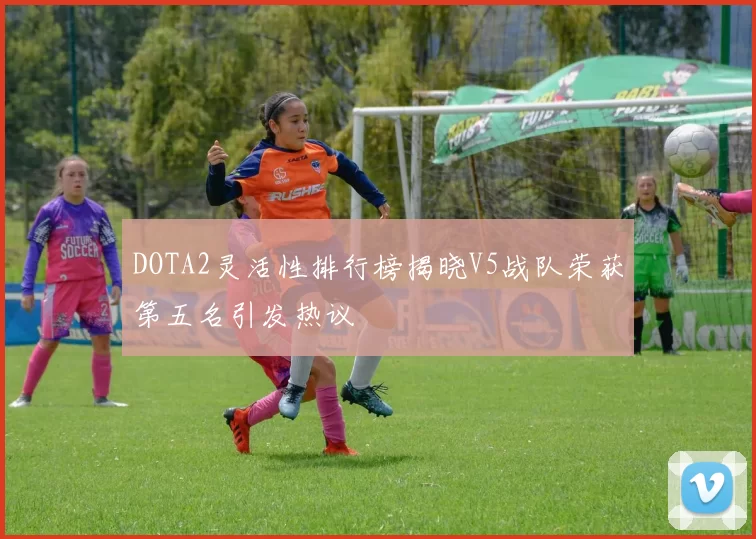 DOTA2灵活性排行榜揭晓V5战队荣获第五名引发热议