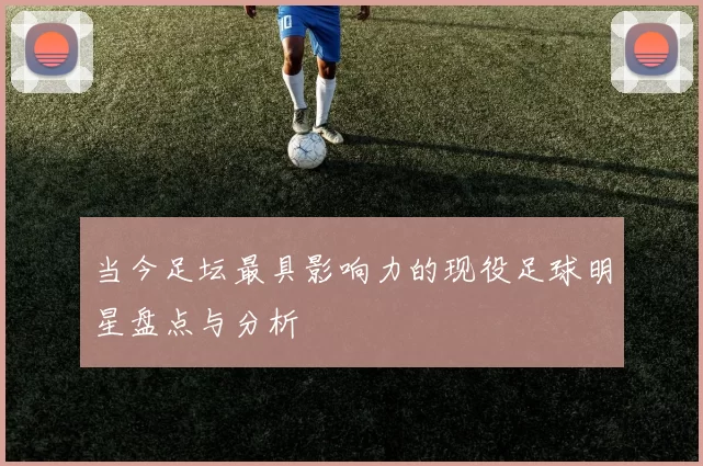 当今足坛最具影响力的现役足球明星盘点与分析