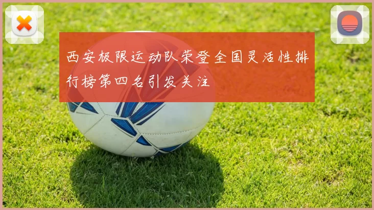 西安极限运动队荣登全国灵活性排行榜第四名引发关注