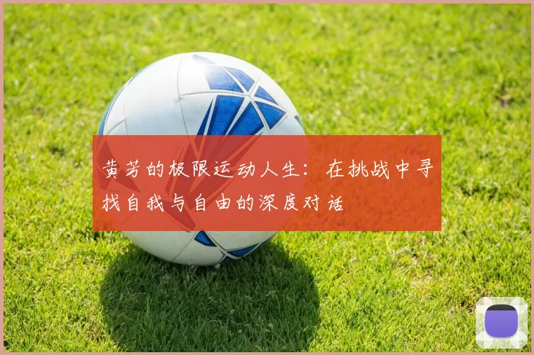 黄芳的极限运动人生：在挑战中寻找自我与自由的深度对话