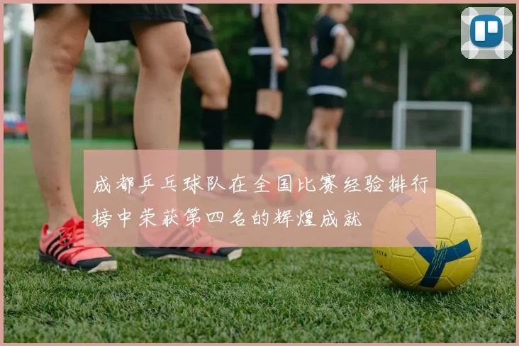 成都乒乓球队在全国比赛经验排行榜中荣获第四名的辉煌成就