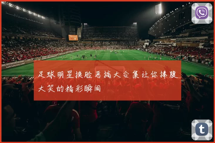 足球明星换脸恶搞大合集让你捧腹大笑的精彩瞬间