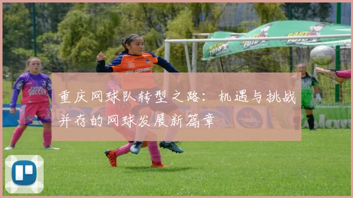 重庆网球队转型之路：机遇与挑战并存的网球发展新篇章