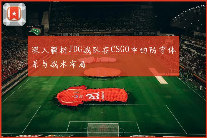 深入解析JDG战队在CSGO中的防守体系与战术布局