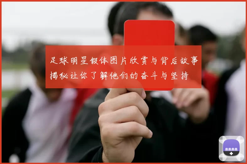 足球明星假体图片欣赏与背后故事揭秘让你了解他们的奋斗与坚持
