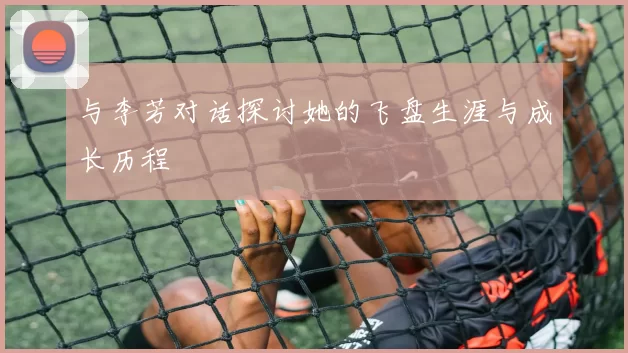 与李芳对话探讨她的飞盘生涯与成长历程