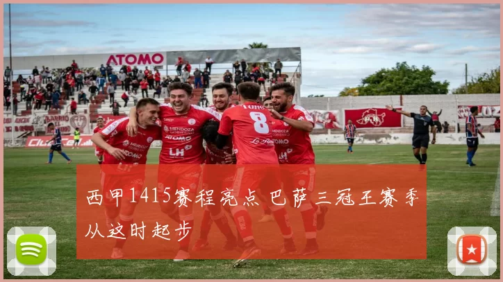 西甲1415赛程亮点 巴萨三冠王赛季从这时起步