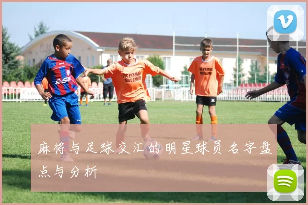麻将与足球交汇的明星球员名字盘点与分析
