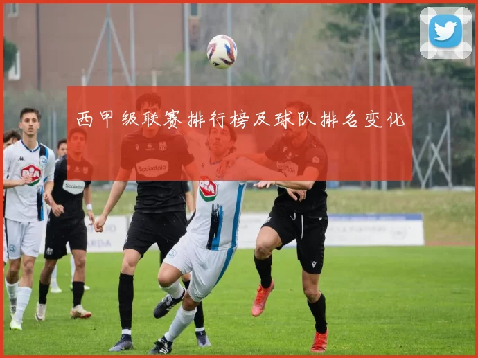 西甲级联赛排行榜及球队排名变化