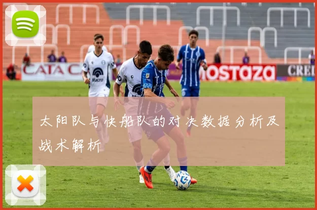 太阳队与快船队的对决数据分析及战术解析