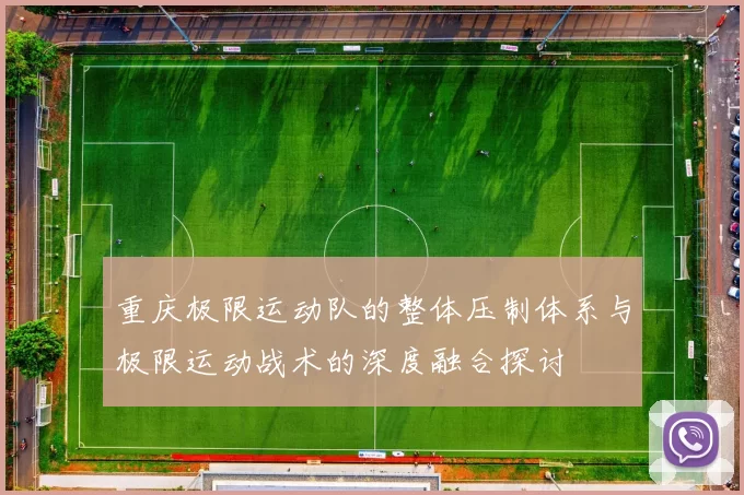 重庆极限运动队的整体压制体系与极限运动战术的深度融合探讨