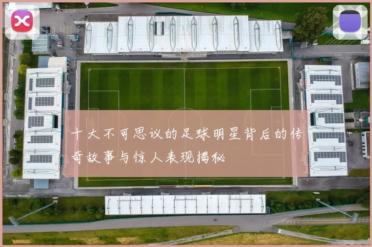 十大不可思议的足球明星背后的传奇故事与惊人表现揭秘