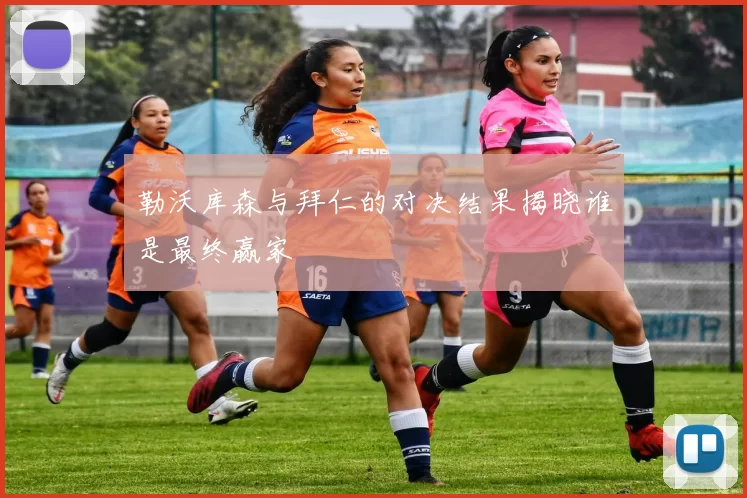 勒沃库森与拜仁的对决结果揭晓谁是最终赢家