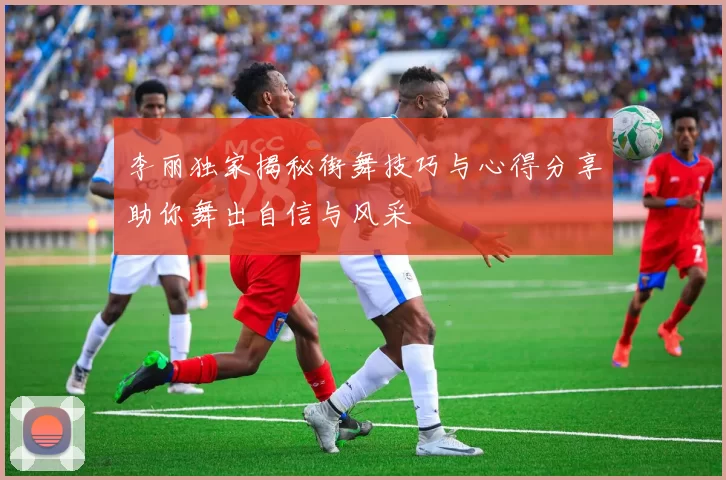 李丽独家揭秘街舞技巧与心得分享助你舞出自信与风采