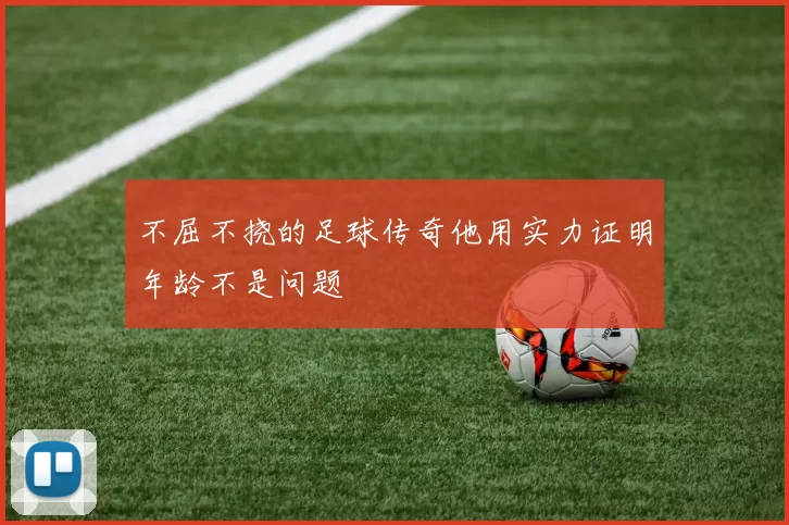 不屈不挠的足球传奇他用实力证明年龄不是问题