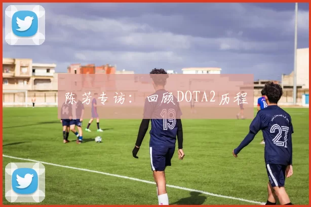 陈芳专访：回顾DOTA2历程