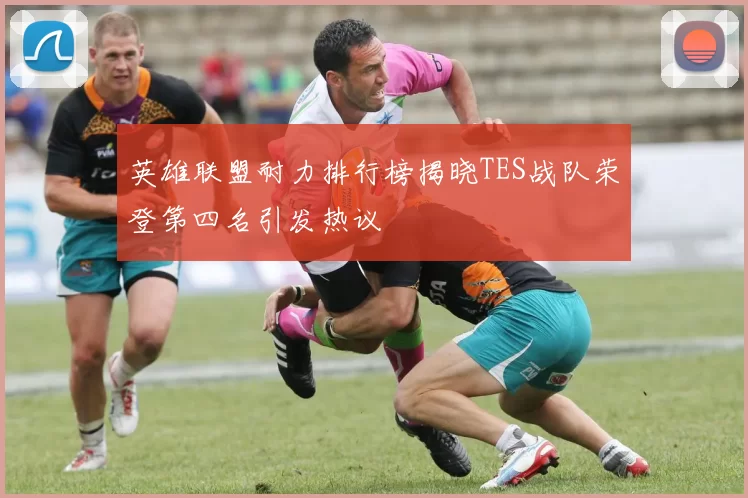 英雄联盟耐力排行榜揭晓TES战队荣登第四名引发热议