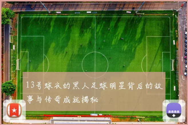 13号球衣的黑人足球明星背后的故事与传奇成就揭秘