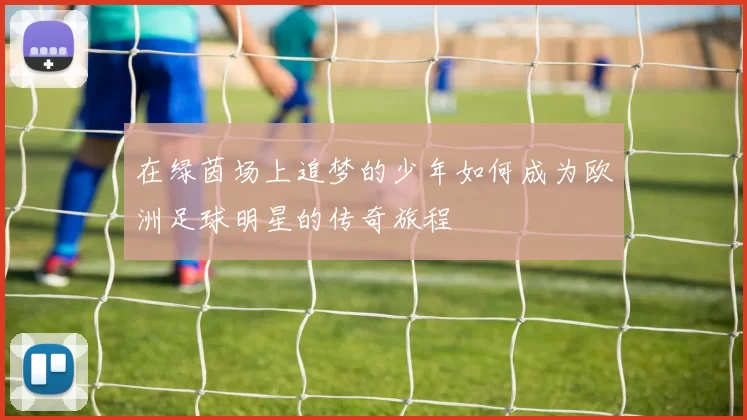 在绿茵场上追梦的少年如何成为欧洲足球明星的传奇旅程