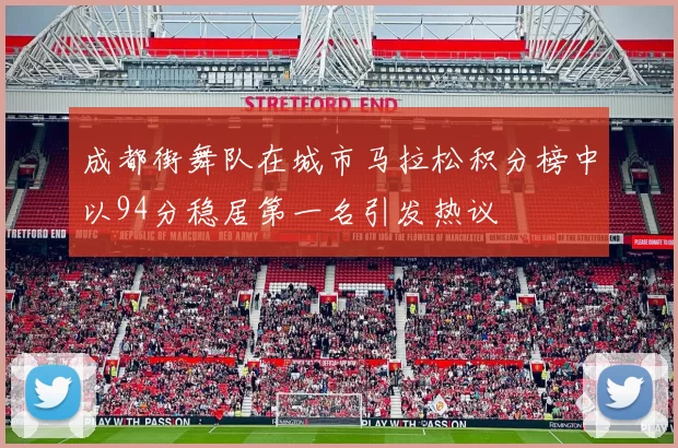 成都街舞队在城市马拉松积分榜中以94分稳居第一名引发热议