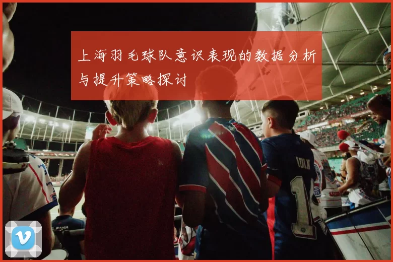 上海羽毛球队意识表现的数据分析与提升策略探讨