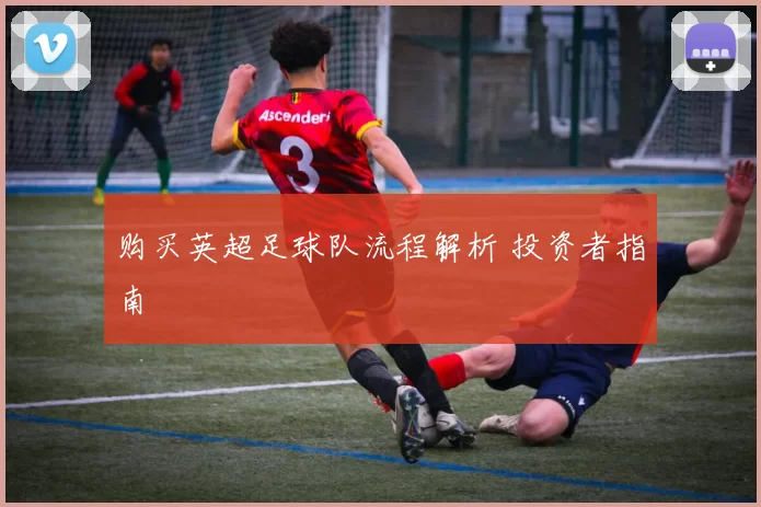 购买英超足球队流程解析 投资者指南