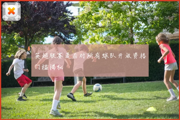 英超联赛是否对所有球队开放资格门槛揭秘